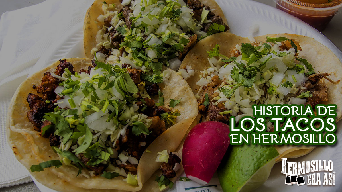 HISTORIA DE LOS TACOS EN HERMOSILLO Hermosillo era así